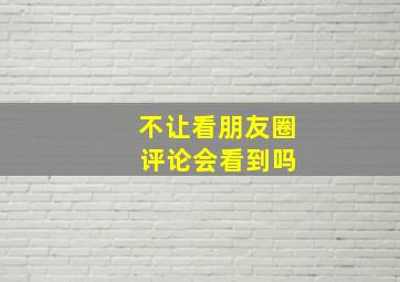 不让看朋友圈 评论会看到吗